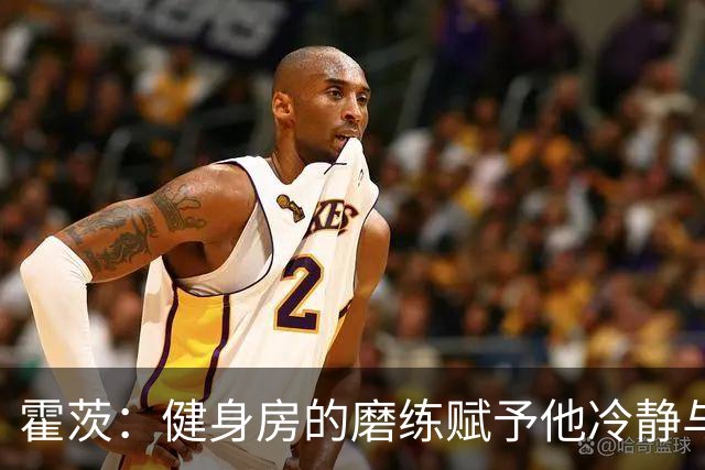 霍茨：健身房的磨练赋予他冷静与自信